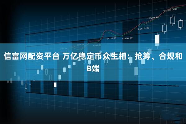 信富网配资平台 万亿稳定币众生相：抢筹、合规和B端