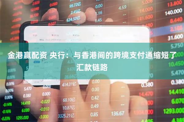 金港赢配资 央行：与香港间的跨境支付通缩短了汇款链路