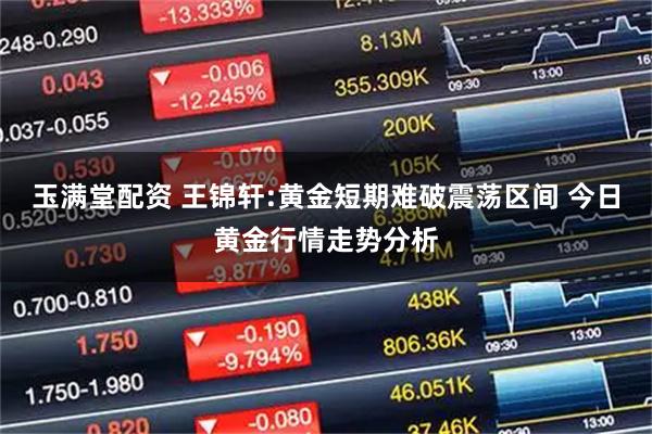 玉满堂配资 王锦轩:黄金短期难破震荡区间 今日黄金行情走势分析