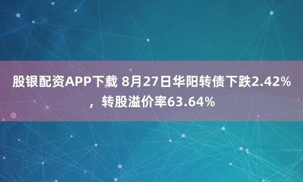 股银配资APP下载 8月27日华阳转债下跌2.42%，转股溢价率63.64%