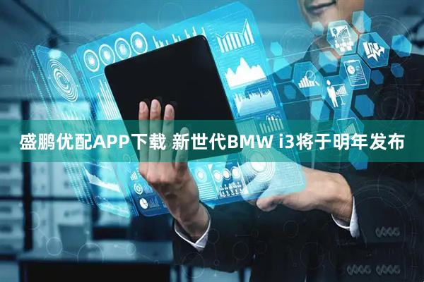 盛鹏优配APP下载 新世代BMW i3将于明年发布