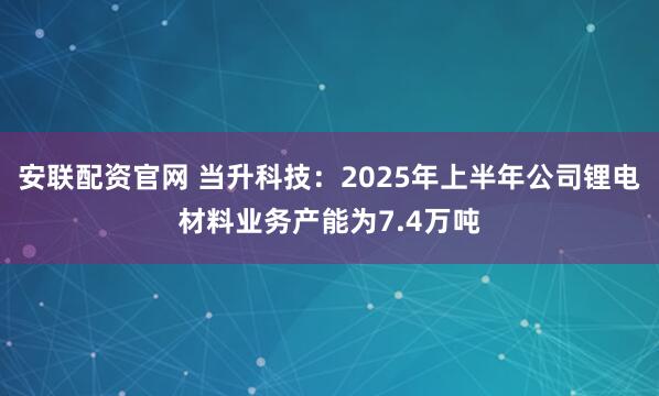 安联配资官网 当升科技：2025年上半年公司锂电材料业务产能为7.4万吨