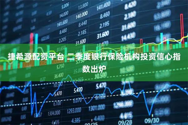 捷希源配资平台 二季度银行保险机构投资信心指数出炉